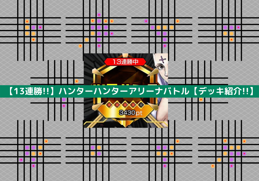 13連勝 ハンターハンターアリーナバトルの極意 デッキ紹介 りゅうブログ